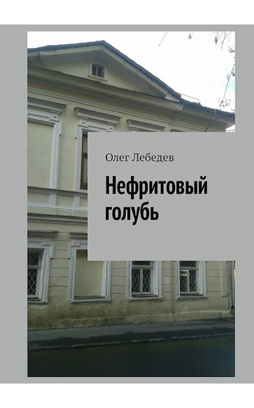 Обложка книги «Нефритовый голубь» автора Олега Лебедева. ISBN 9785447408350.