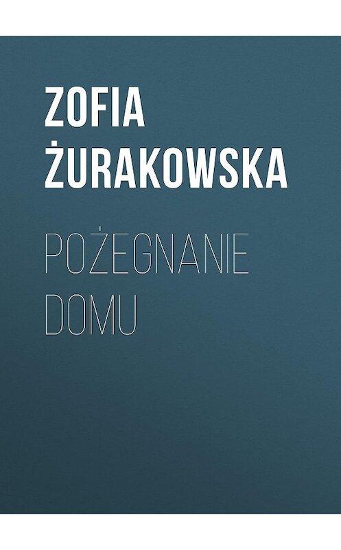 Обложка книги «Pożegnanie domu» автора Zofia Żurakowska.