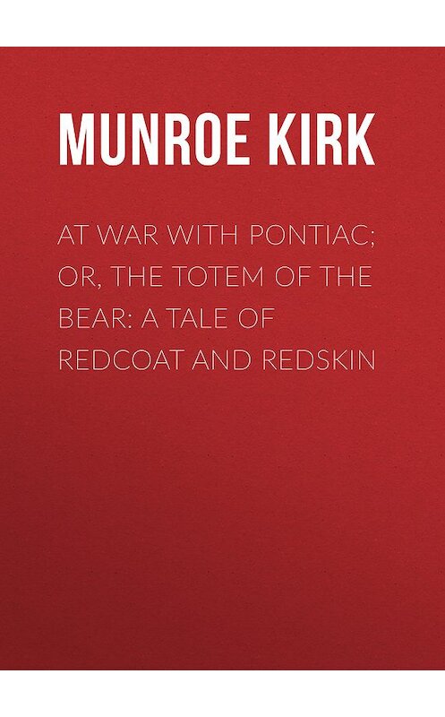 Обложка книги «At War with Pontiac; Or, The Totem of the Bear: A Tale of Redcoat and Redskin» автора Kirk Munroe.