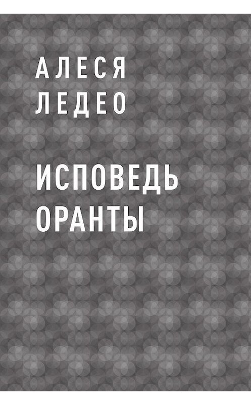 Обложка книги «Исповедь Оранты» автора Алеси Ледео.