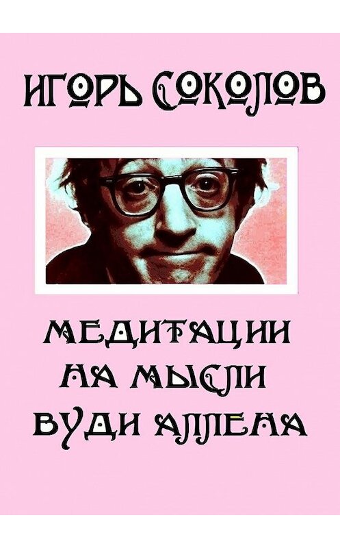 Обложка книги «Медитации на мысли Вуди Аллена. Стихи» автора Игоря Соколова. ISBN 9785447411688.