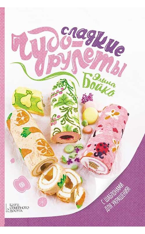 Обложка книги «Сладкие чудо-рулеты» автора Элиной Бойко издание 2016 года. ISBN 9786171210707.