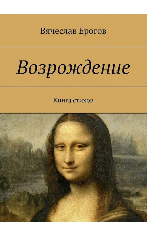 Обложка книги «Возрождение. Книга стихов» автора Вячеслава Ерогова. ISBN 9785448502118.