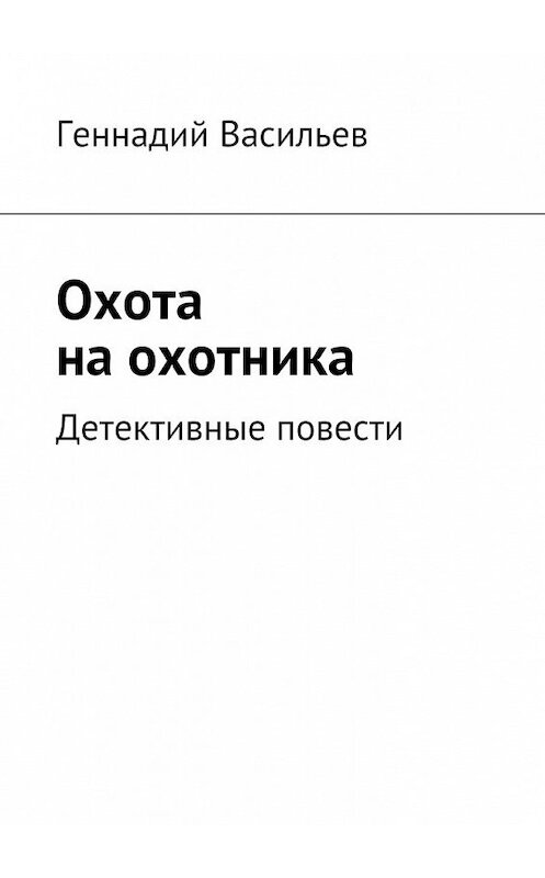 Обложка книги «Охота на охотника. Детективные повести» автора Геннадия Васильева. ISBN 9785448371899.