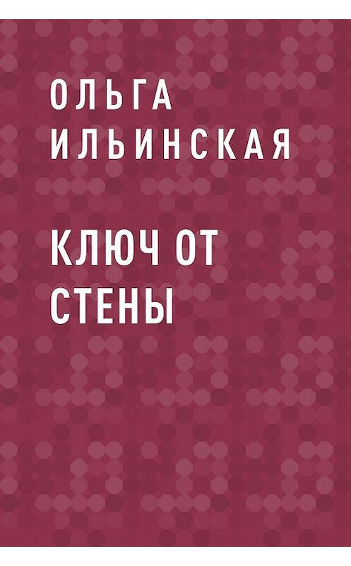 Обложка книги «Ключ от стены» автора Ольги Ильинская.