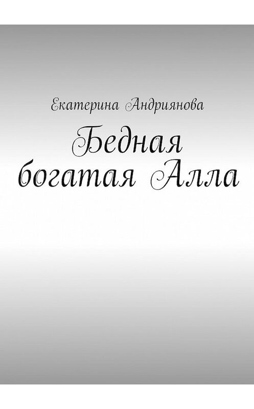 Обложка книги «Бедная богатая Алла» автора Екатериной Андрияновы. ISBN 9785447463120.