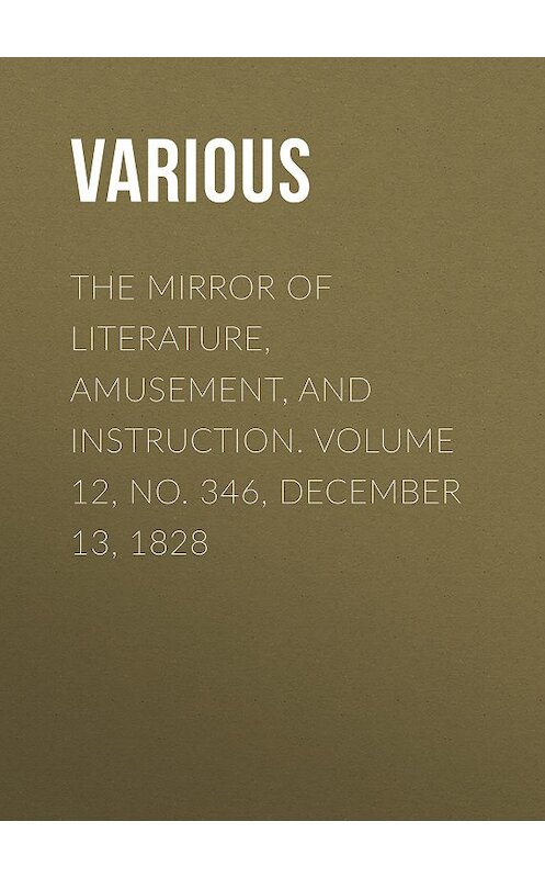 Обложка книги «The Mirror of Literature, Amusement, and Instruction. Volume 12, No. 346, December 13, 1828» автора Various.