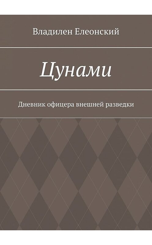Обложка книги «Цунами. Дневник офицера внешней разведки» автора Владилена Елеонския. ISBN 9785449353771.
