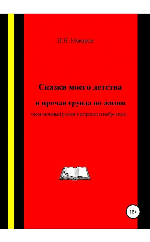 Обложка книги «Сказки моего детства и прочая ерунда по жизни (Неоконченный роман в штрихах и набросках)» автора Игоря Макарова издание 2020 года. ISBN 9785532062047.