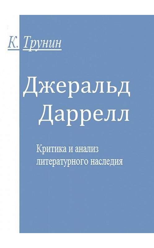 Обложка книги «Джеральд Даррелл. Критика и анализ литературного наследия» автора Константина Трунина. ISBN 9785449328540.