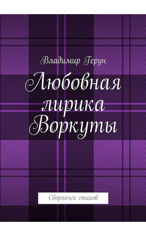 Обложка книги «Любовная лирика Воркуты. Сборничек стихов» автора Владимира Геруна. ISBN 9785448368073.