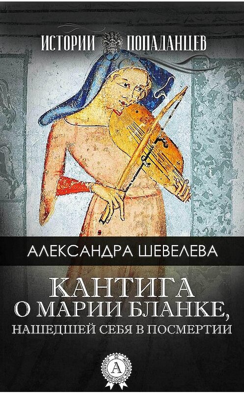 Обложка книги «Кантига о Марии Бланке, нашедшей себя в посмертии» автора Александры Шевелёвы издание 2017 года.
