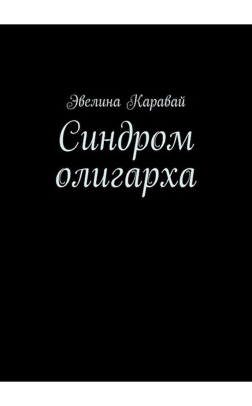 Обложка книги «Синдром олигарха» автора Эвелиной Каравай. ISBN 9785449844231.