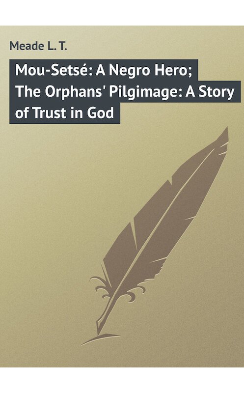 Обложка книги «Mou-Setsé: A Negro Hero; The Orphans' Pilgimage: A Story of Trust in God» автора L. Meade.