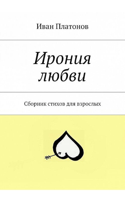 Обложка книги «Ирония любви. Сборник стихов для взрослых» автора Ивана Платонова. ISBN 9785448302152.