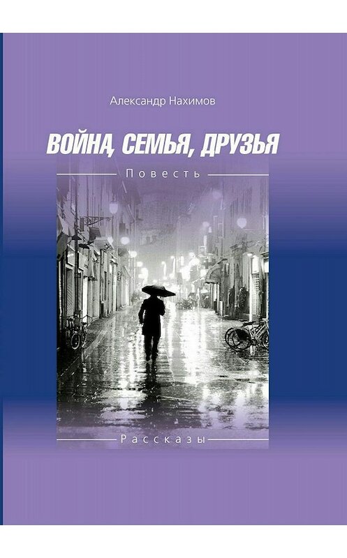 Обложка книги «Война. Семья. Друзья» автора Александра Нахимова издание 2018 года.