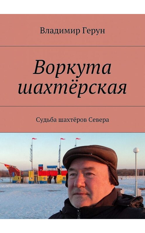 Обложка книги «Воркута шахтёрская. Судьба шахтёров Севера» автора Владимира Геруна. ISBN 9785448374388.