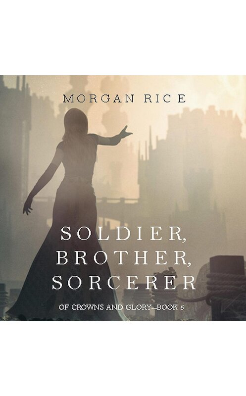 Обложка аудиокниги «Soldier, Brother, Sorcerer» автора Моргана Райса. ISBN 9781640295346.