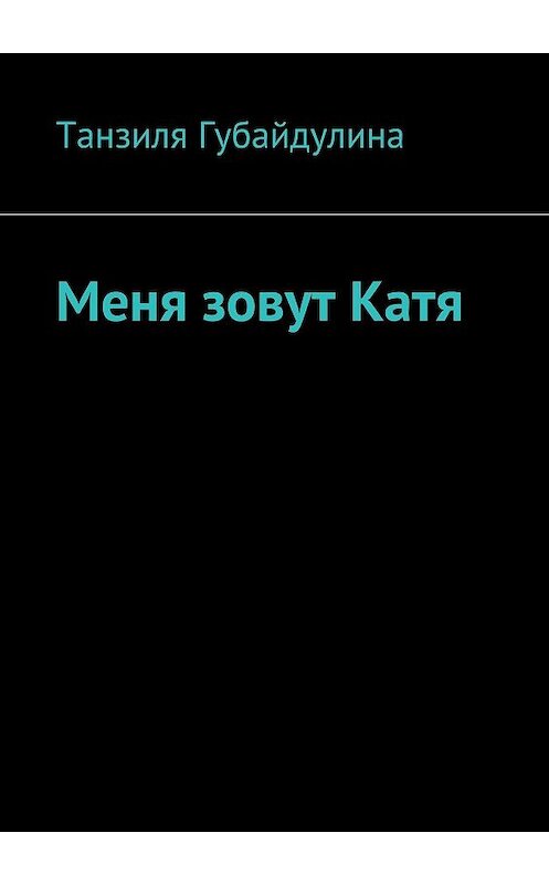Обложка книги «Меня зовут Катя» автора Танзили Губайдулины. ISBN 9785449031747.
