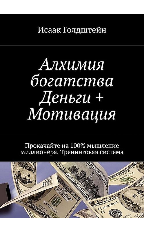 Обложка книги «Алхимия богатства. Деньги + Мотивация. Прокачайте на 100% мышление миллионера. Тренинговая система» автора Исаака Голдштейна. ISBN 9785449652164.