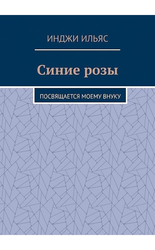 Обложка книги «Синие розы. Посвящается моему внуку» автора Инджи Ильяса. ISBN 9785005110350.