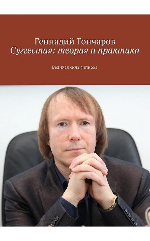 Обложка книги «Суггестия: теория и практика. Великая сила гипноза» автора Геннадия Гончарова. ISBN 9785449017383.