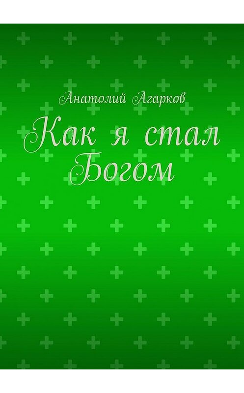 Обложка книги «Как я стал Богом» автора Анатолия Агаркова. ISBN 9785449649751.