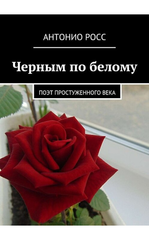 Обложка книги «Черным по белому. Поэт простуженного века» автора Антонио Росса. ISBN 9785447475819.