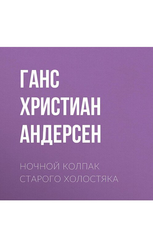 Обложка аудиокниги «Ночной колпак старого холостяка» автора Ганса Андерсена.