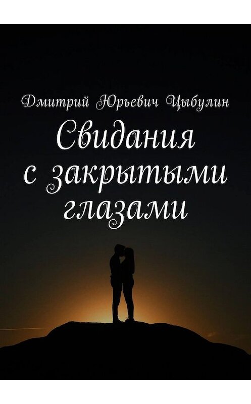 Обложка книги «Свидания с закрытыми глазами» автора Дмитрого Цыбулина. ISBN 9785448568367.
