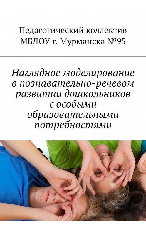 Обложка книги «Наглядное моделирование в познавательно-речевом развитии дошкольников с особыми образовательными потребностями» автора Марии Челака. ISBN 9785449689405.