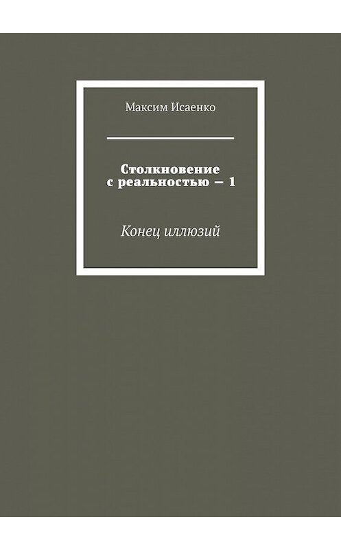 Обложка книги «Столкновение с реальностью – 1. Конец иллюзий» автора Максим Исаенко. ISBN 9785005106629.