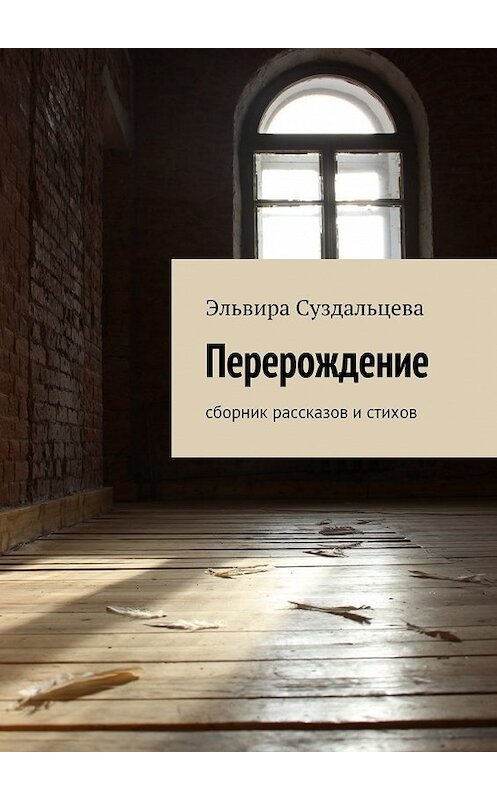 Обложка книги «Перерождение. Сборник рассказов и стихов» автора Эльвиры Суздальцевы. ISBN 9785448376719.