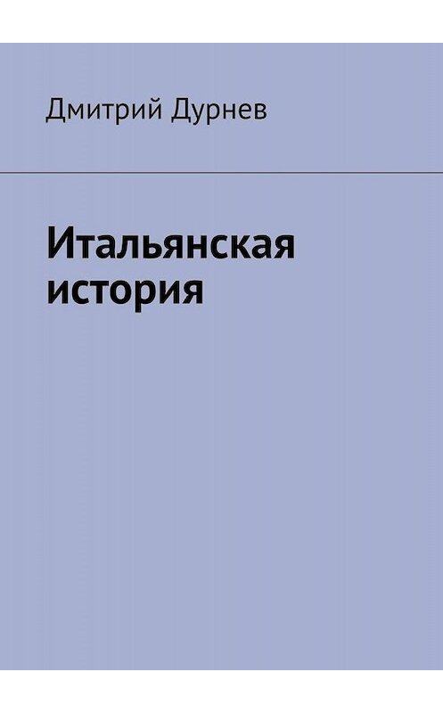 Обложка книги «Итальянская история» автора Дмитрия Дурнева. ISBN 9785005064141.