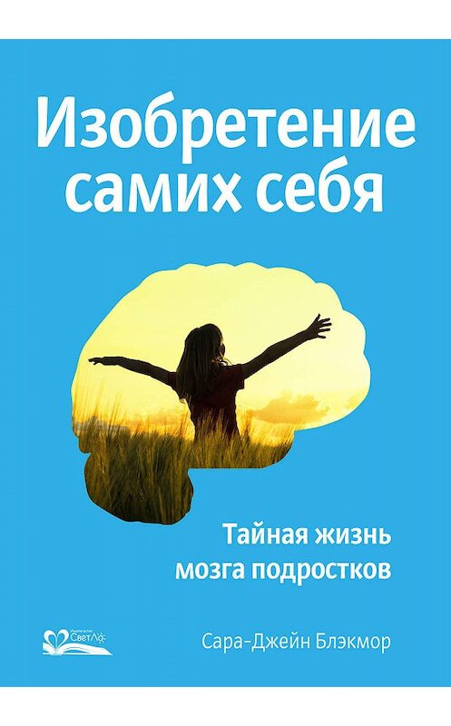 Обложка книги «Изобретение самих себя. Тайная жизнь мозга подростков» автора Сары-Джейна Блэкмора издание 2018 года. ISBN 9785905392238.