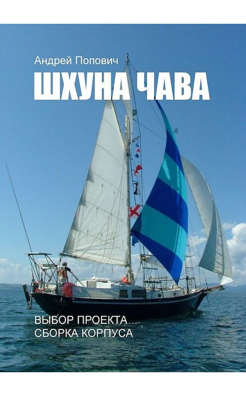 Обложка книги «Шхуна «Чава». Выбор проекта, сборка корпуса» автора Андрея Поповича. ISBN 9785449382757.