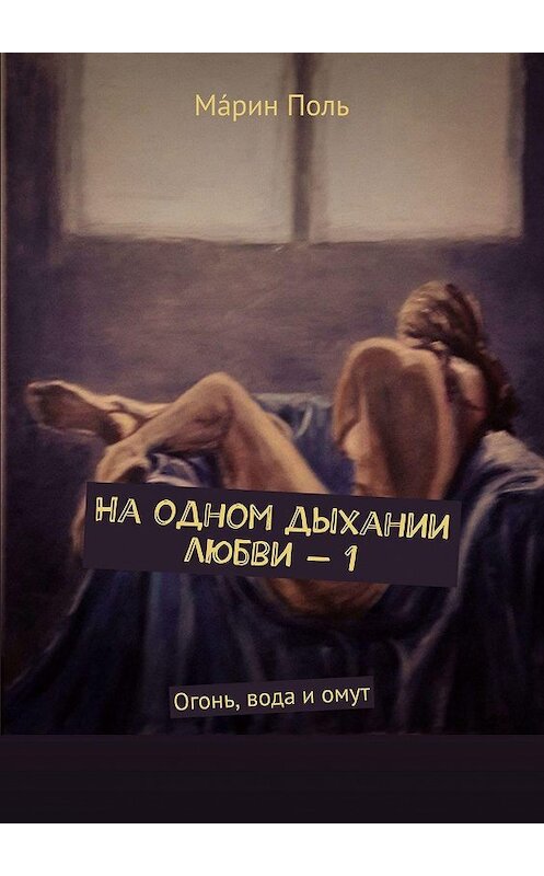 Обложка книги «На одном дыхании любви – 1. Огонь, вода и омут» автора Мáрина Поля. ISBN 9785449313447.