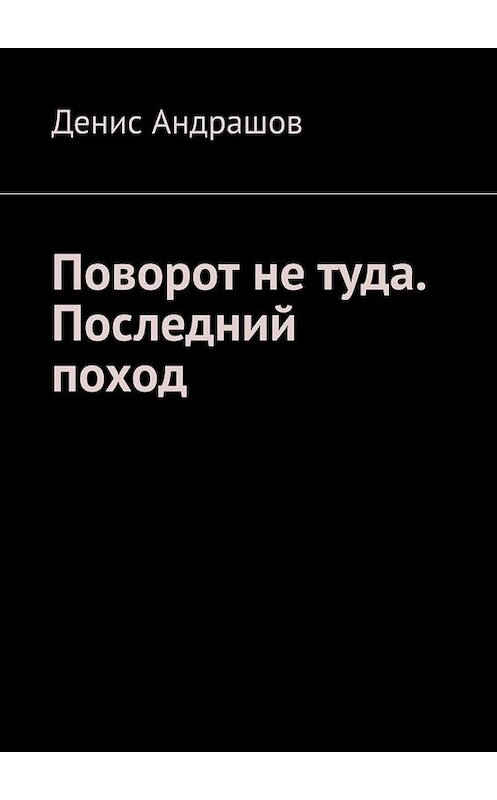 Обложка книги «Поворот не туда. Последний поход» автора Дениса Андрашова. ISBN 9785005030542.