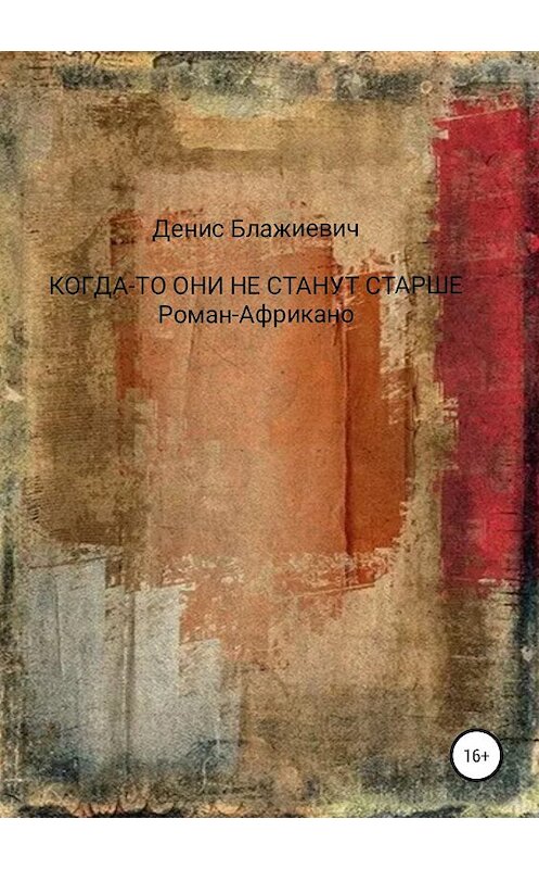 Обложка книги «Когда-то они не станут старше. Роман-Африкано» автора Дениса Блажиевича издание 2019 года.