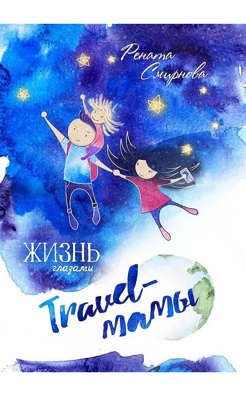 Обложка книги «Жизнь глазами travel-мамы» автора Ренати Смирнова. ISBN 9785448539473.