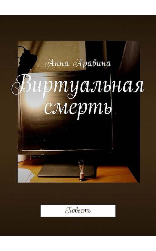 Обложка книги «Виртуальная смерть. Повесть» автора Анны Аравины. ISBN 9785449055446.