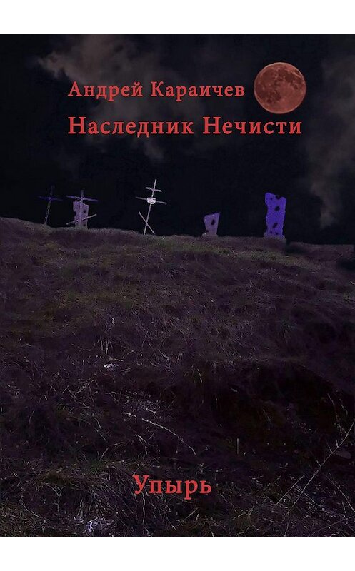 Обложка книги «Наследник нечисти. Упырь» автора Андрея Караичева. ISBN 9785449384324.