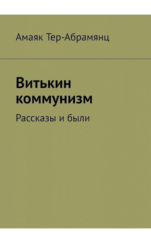 Обложка книги «Витькин коммунизм. Рассказы и были» автора Амаяка Тер-Абрамянца. ISBN 9785449888693.