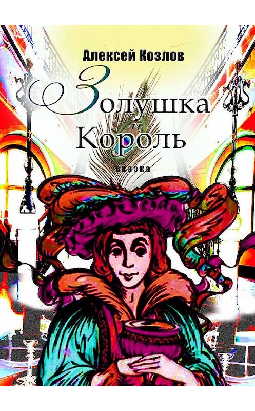 Обложка книги «Золушка и Король. Сказка» автора Алексея Козлова. ISBN 9785447485245.