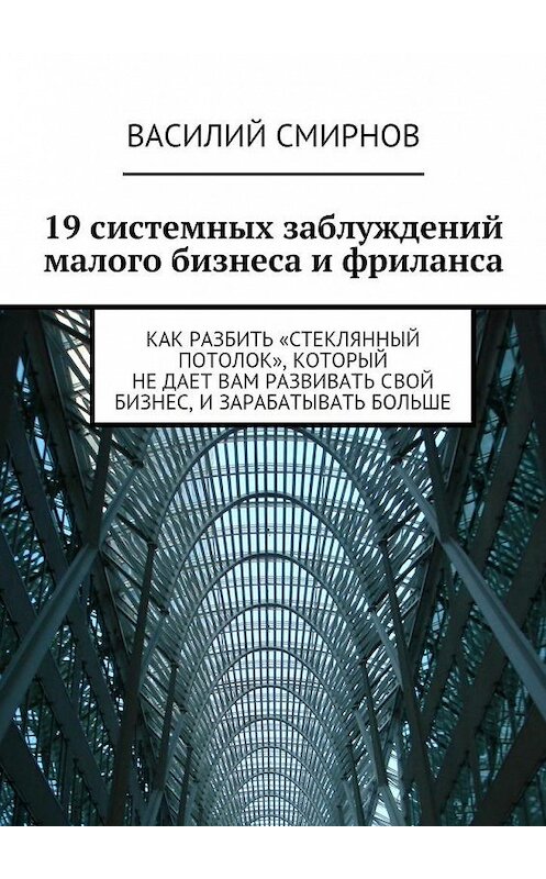 Обложка книги «19 системных заблуждений малого бизнеса и фриланса» автора Василия Смирнова. ISBN 9785447447762.