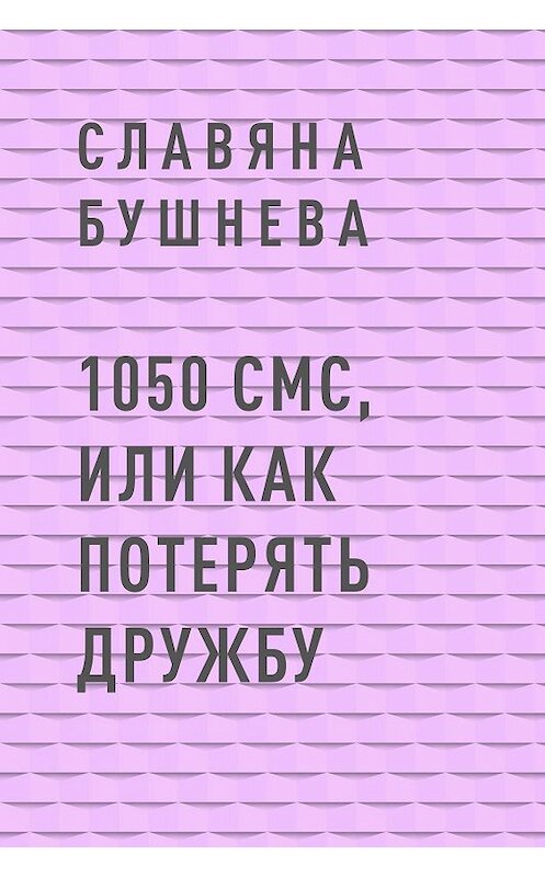 Обложка книги «1050 СМС, или как потерять Дружбу» автора Славяны Бушневы.