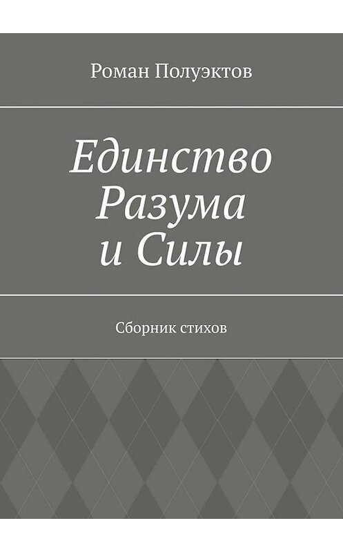 Обложка книги «Единство Разума и Силы. Сборник стихов» автора Романа Полуэктова. ISBN 9785005089144.