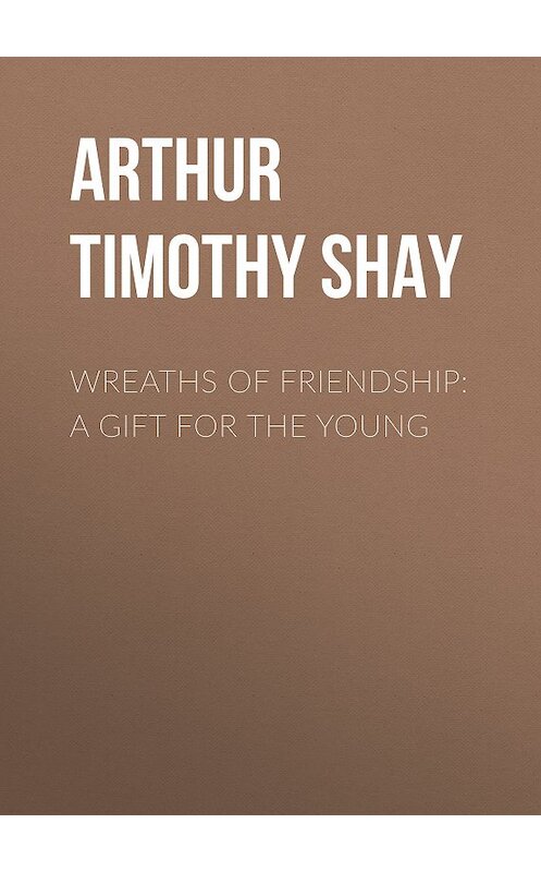 Обложка книги «Wreaths of Friendship: A Gift for the Young» автора Timothy Arthur.