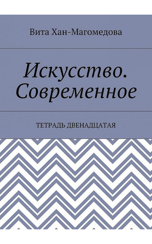 Обложка книги «Искусство. Современное. Тетрадь двенадцатая» автора Вити Хан-Магомедовы. ISBN 9785448550744.