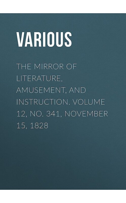 Обложка книги «The Mirror of Literature, Amusement, and Instruction. Volume 12, No. 341, November 15, 1828» автора Various.